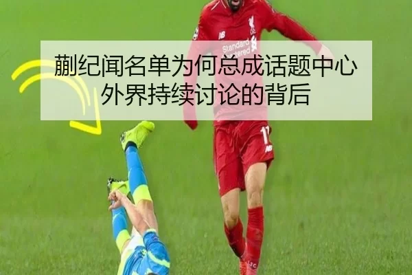 蒯纪闻名单为何总成话题中心 外界持续讨论的背后